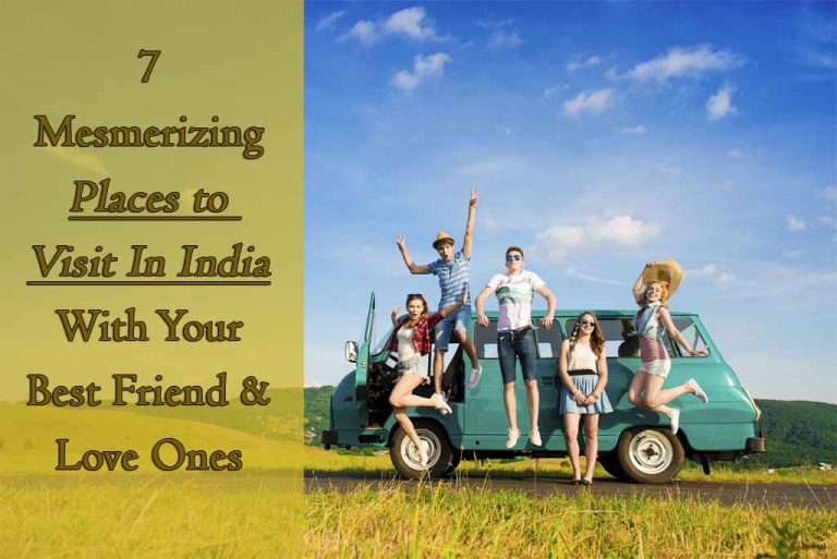 7 Places to Visit In India With Your Best Friend and Love Ones